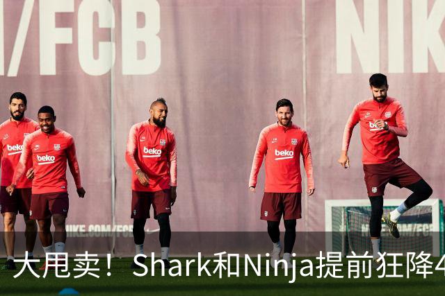 大甩卖！Shark和Ninja提前狂降40%！