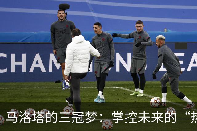 马洛塔的三冠梦：掌控未来的“热爱引擎